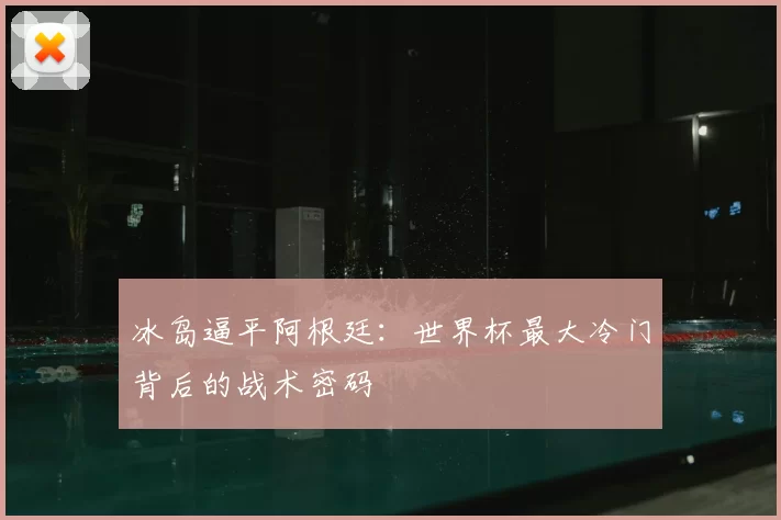 冰岛逼平阿根廷:世界杯最大冷门背后的战术密码