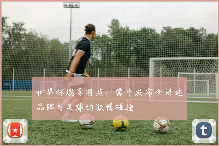 世界杯战幕将启，蒙牛发布会讲述品牌与足球的激情碰撞