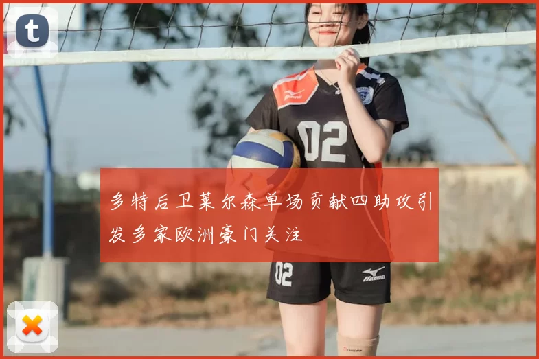 多特后卫莱尔森单场贡献四助攻引发多家欧洲豪门关注