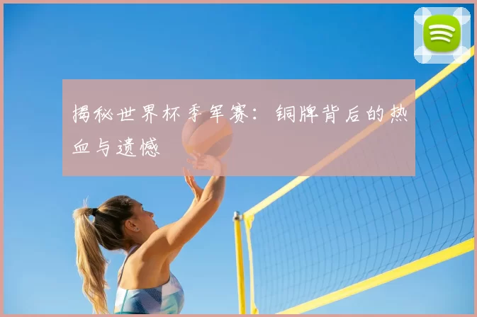 揭秘世界杯季军赛:铜牌背后的热血与遗憾