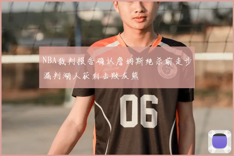 NBA裁判报告确认詹姆斯绝杀前走步漏判湖人获利击败灰熊