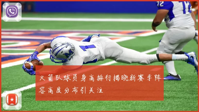 火箭队球员身高排行揭晓新赛季阵容高度分布引关注