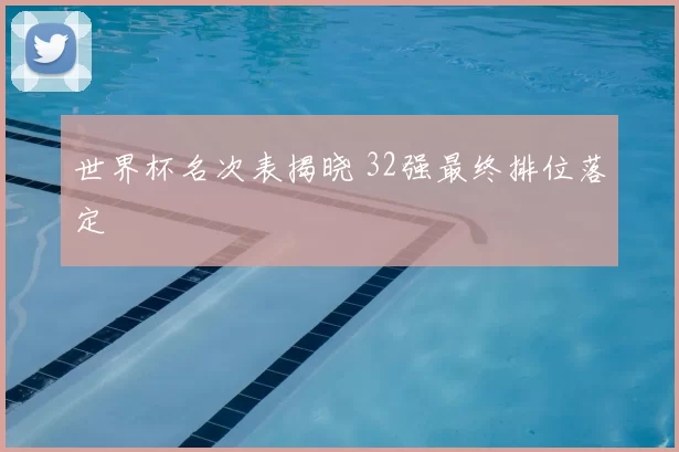 世界杯名次表揭晓 32强最终排位落定