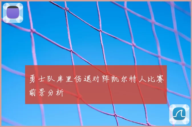 勇士队库里伤退对阵凯尔特人比赛前景分析