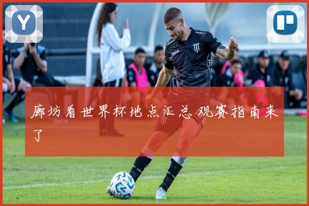 廊坊看世界杯地点汇总 观赛指南来了