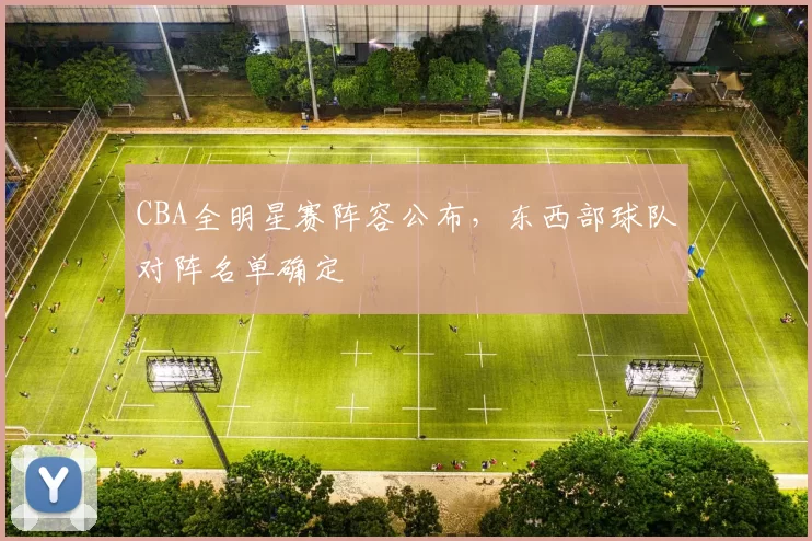 CBA全明星赛阵容公布，东西部球队对阵名单确定