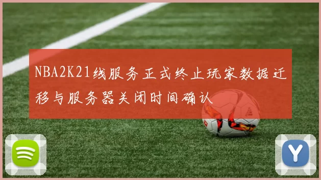NBA2K21线服务正式终止玩家数据迁移与服务器关闭时间确认