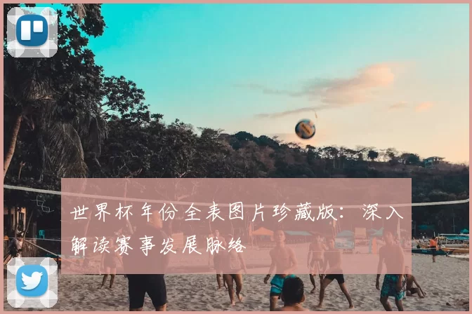 世界杯年份全表图片珍藏版:深入解读赛事发展脉络