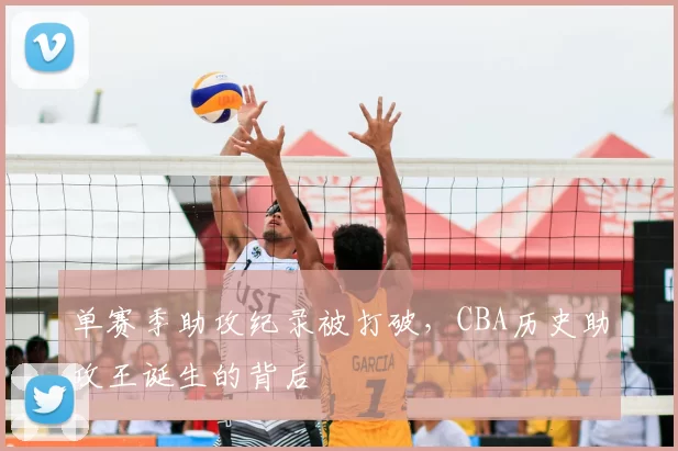单赛季助攻纪录被打破,CBA历史助攻王诞生的背后