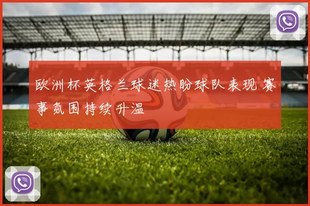 欧洲杯英格兰球迷热盼球队表现 赛事氛围持续升温