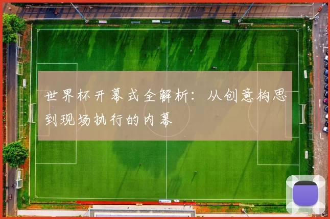 世界杯开幕式全解析：从创意构思到现场执行的内幕