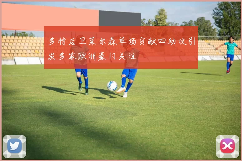 多特后卫莱尔森单场贡献四助攻引发多家欧洲豪门关注
