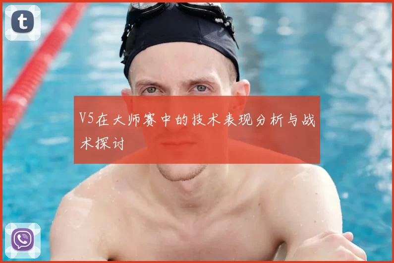 V5在大师赛中的技术表现分析与战术探讨