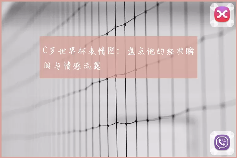 C罗世界杯表情图:盘点他的经典瞬间与情感流露