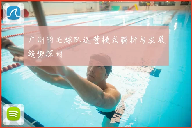 广州羽毛球队运营模式解析与发展趋势探讨