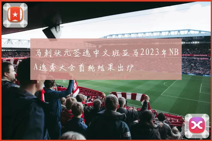 马刺状元签选中文班亚马2023年NBA选秀大会首轮结果出炉