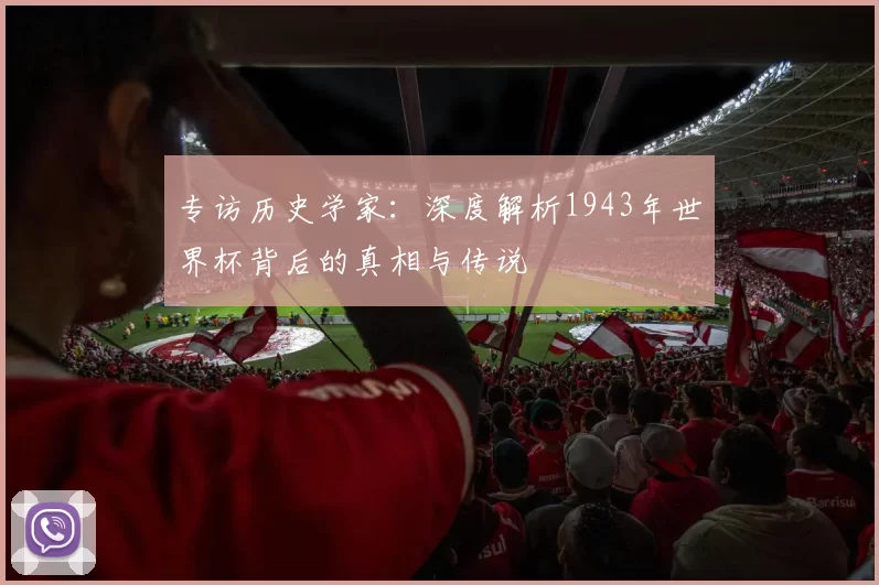 专访历史学家:深度解析1943年世界杯背后的真相与传说