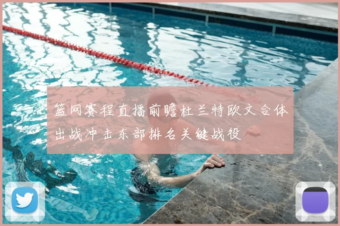 篮网赛程直播前瞻杜兰特欧文合体出战冲击东部排名关键战役