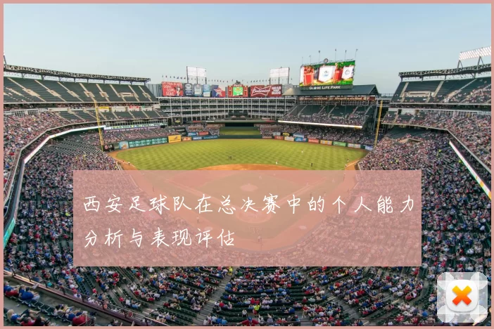 西安足球队在总决赛中的个人能力分析与表现评估