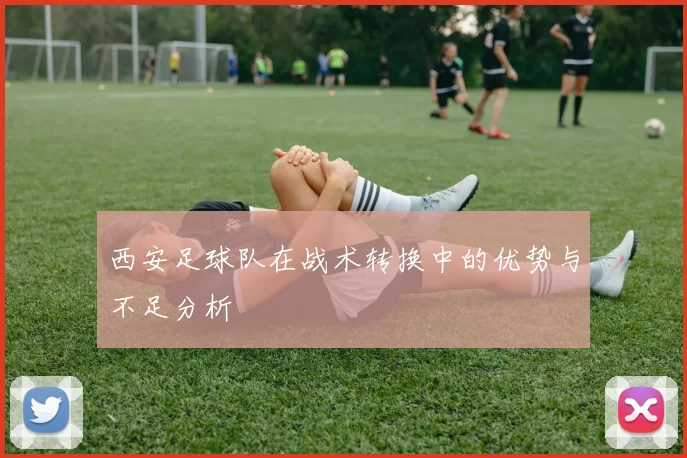 西安足球队在战术转换中的优势与不足分析