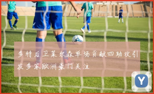 多特后卫莱尔森单场贡献四助攻引发多家欧洲豪门关注