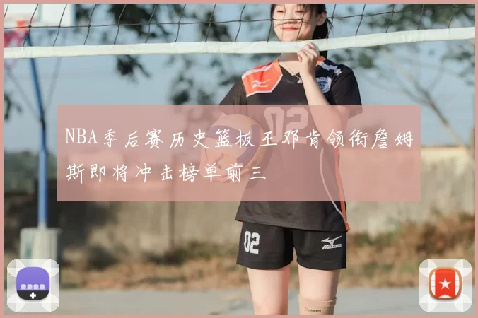 NBA季后赛历史篮板王邓肯领衔詹姆斯即将冲击榜单前三