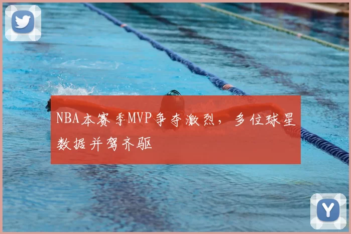 NBA本赛季MVP争夺激烈,多位球星数据并驾齐驱