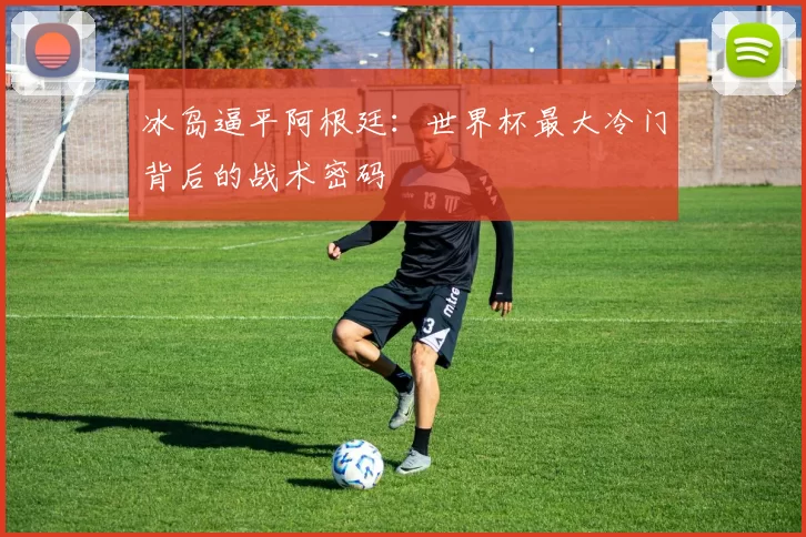 冰岛逼平阿根廷：世界杯最大冷门背后的战术密码
