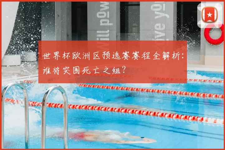 世界杯欧洲区预选赛赛程全解析:谁将突围死亡之组?
