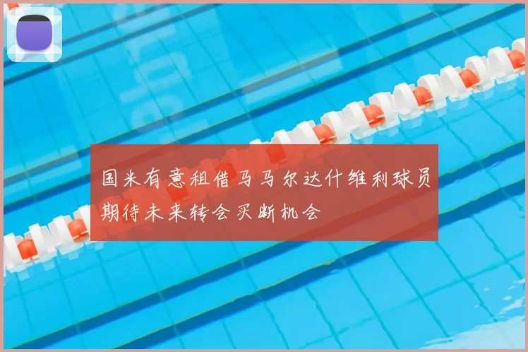 国米有意租借马马尔达什维利球员期待未来转会买断机会