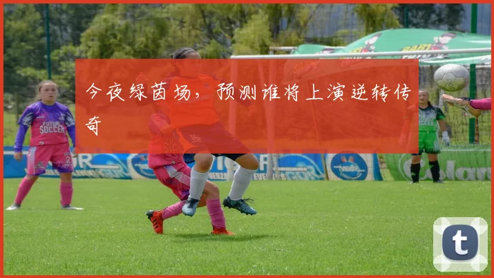 今夜绿茵场，预测谁将上演逆转传奇