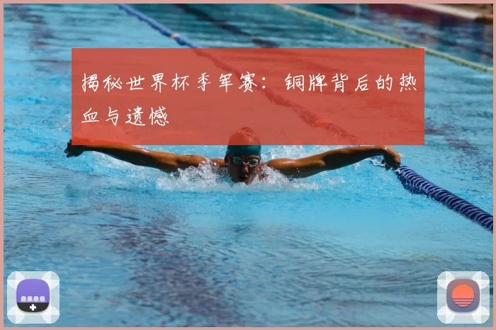 揭秘世界杯季军赛:铜牌背后的热血与遗憾