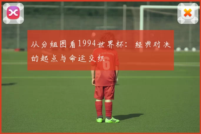 从分组图看1994世界杯:经典对决的起点与命运交织