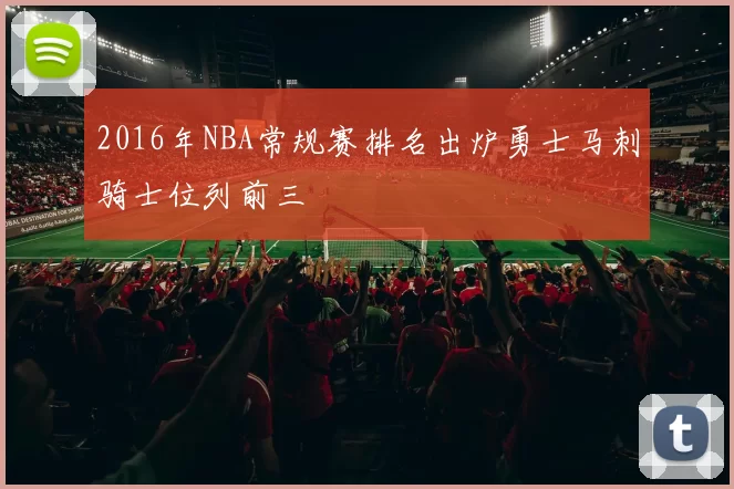 2016年NBA常规赛排名出炉勇士马刺骑士位列前三