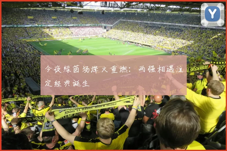 今夜绿茵场烽火重燃：两强相遇注定经典诞生