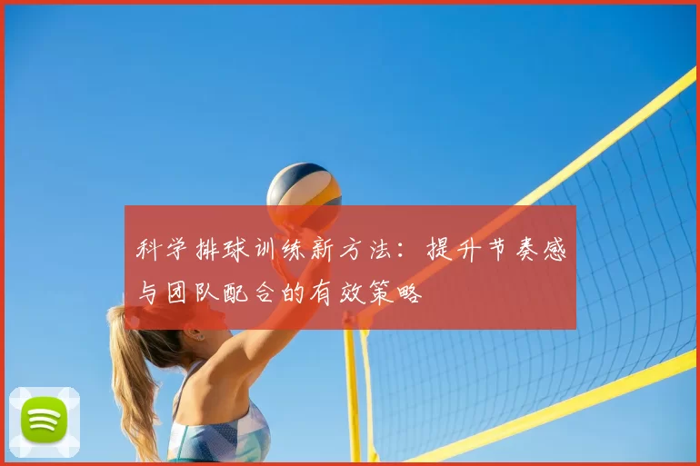 科学排球训练新方法:提升节奏感与团队配合的有效策略