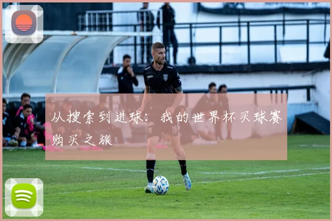 从搜索到进球:我的世界杯买球赛购买之旅