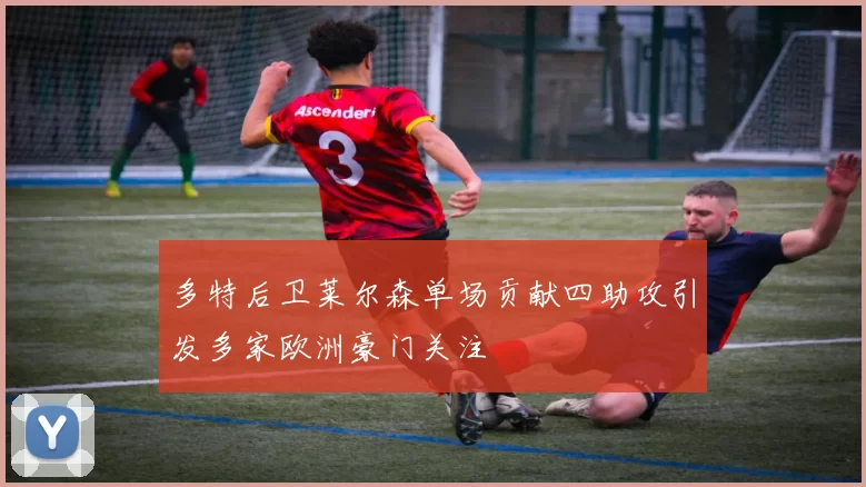 多特后卫莱尔森单场贡献四助攻引发多家欧洲豪门关注