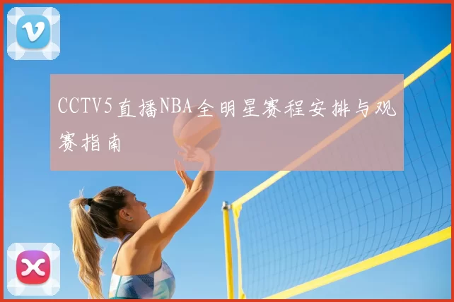 CCTV5直播NBA全明星赛程安排与观赛指南