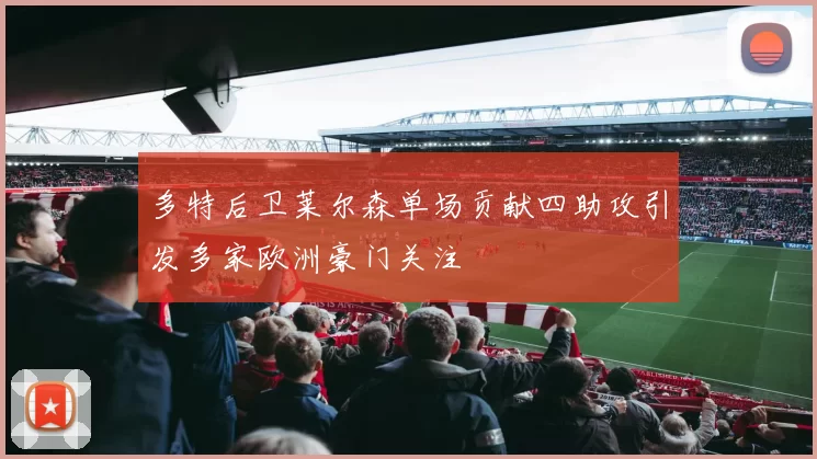 多特后卫莱尔森单场贡献四助攻引发多家欧洲豪门关注