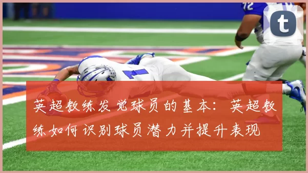 英超教练发觉球员的基本:英超教练如何识别球员潜力并提升表现