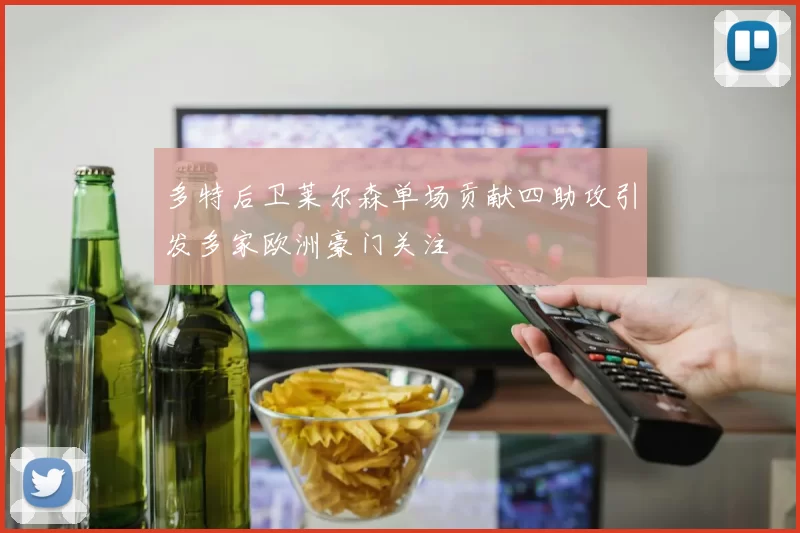 多特后卫莱尔森单场贡献四助攻引发多家欧洲豪门关注