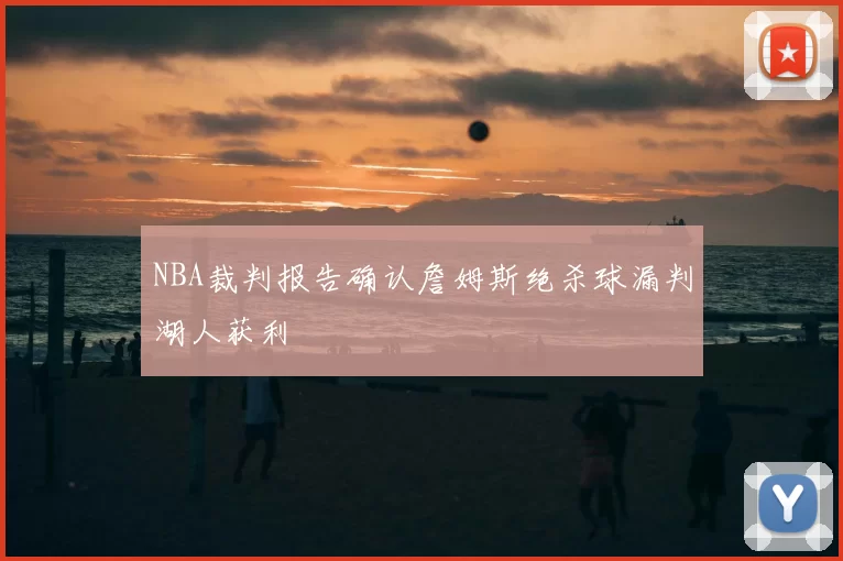 NBA裁判报告确认詹姆斯绝杀球漏判湖人获利